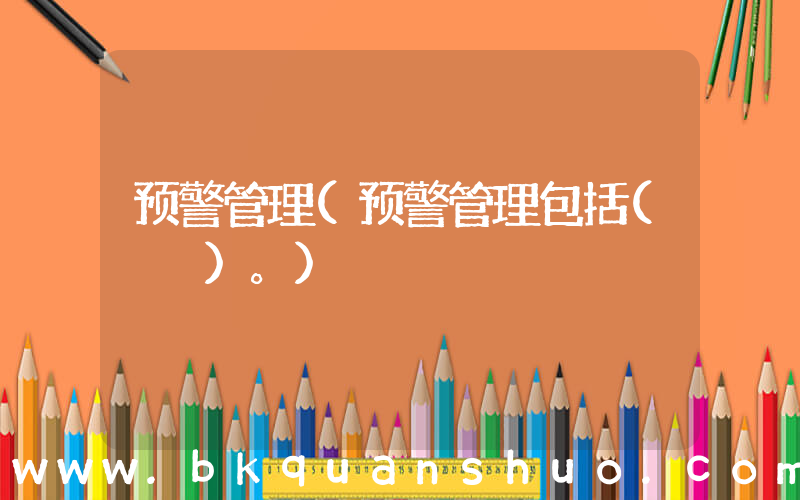 预警管理(预警管理包括(　　)。)